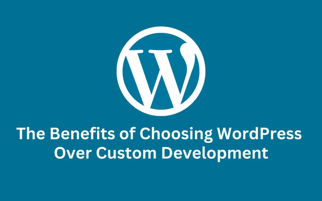The Benefits of Choosing WordPress Over Custom Development